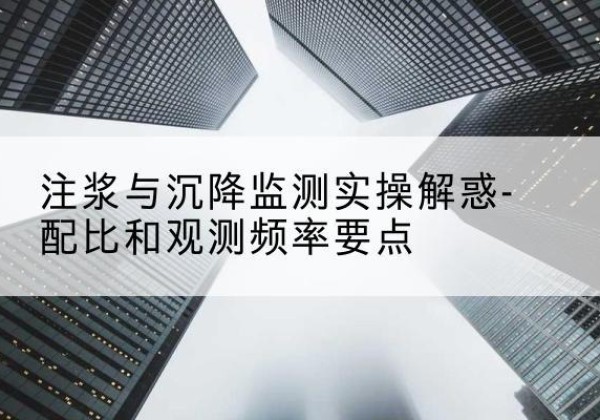 长安水泥浆配比不当会不会造成注浆管堵管？-注浆与沉降监测实操解惑-配比和观测频率要点